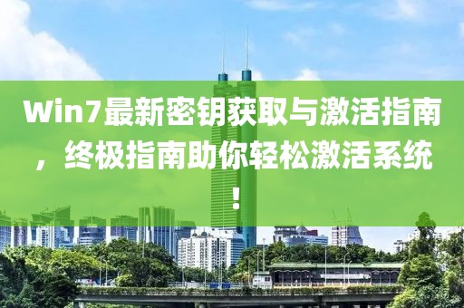 Win7最新密钥获取与激活指南，终极指南助你轻松激活系统！