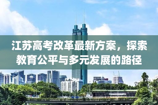 江苏高考改革最新方案，探索教育公平与多元发展的路径