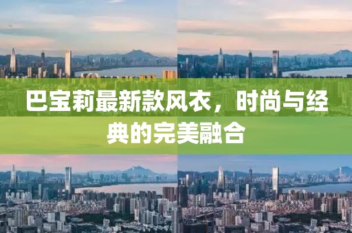 巴宝莉最新款风衣，时尚与经典的完美融合