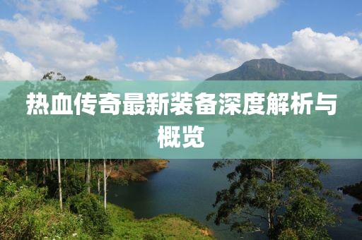 热血传奇最新装备深度解析与概览