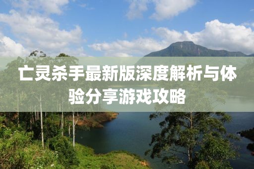 亡灵杀手最新版深度解析与体验分享游戏攻略