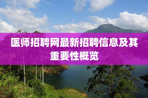 医师招聘网最新招聘信息及其重要性概览