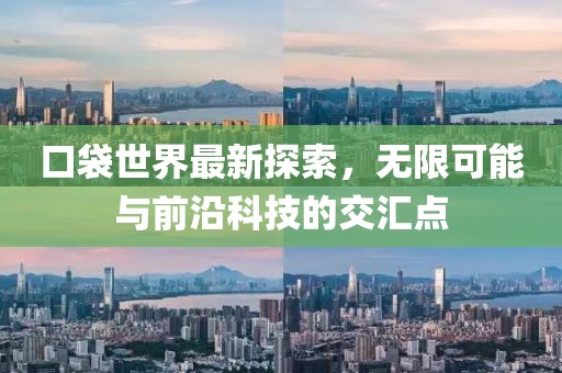 口袋世界最新探索，无限可能与前沿科技的交汇点