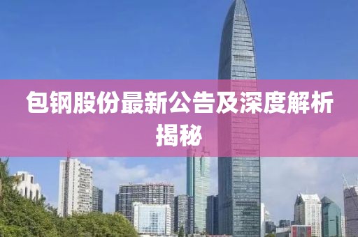 包钢股份最新公告及深度解析揭秘