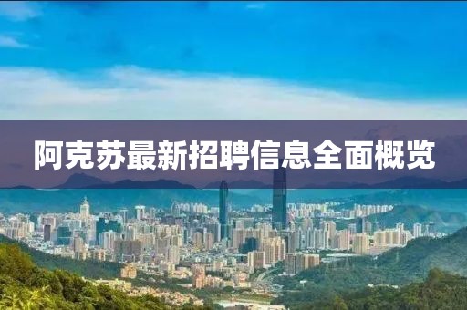 阿克苏最新招聘信息全面概览