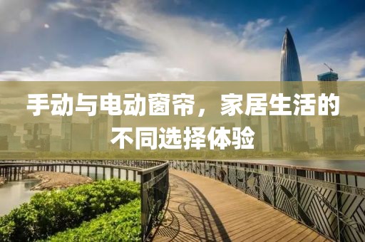 手动与电动窗帘，家居生活的不同选择体验