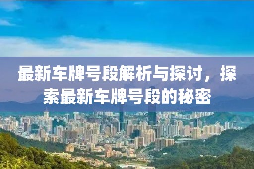 最新车牌号段解析与探讨，探索最新车牌号段的秘密