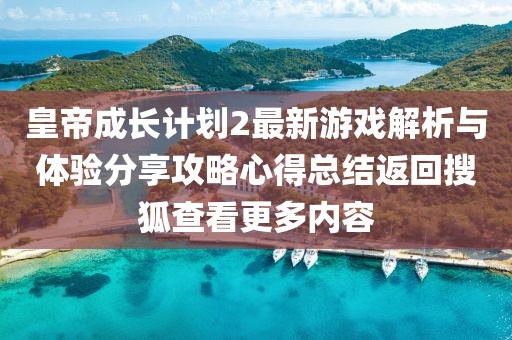 皇帝成长计划2最新游戏解析与体验分享攻略心得总结返回搜狐查看更多内容