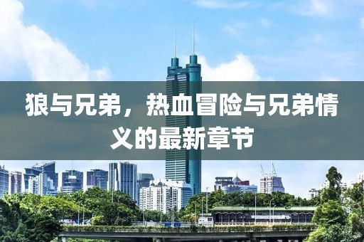 狼与兄弟，热血冒险与兄弟情义的最新章节