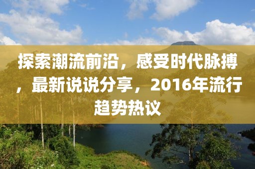 探索潮流前沿，感受时代脉搏，最新说说分享，2016年流行趋势热议