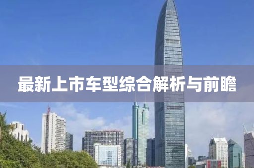 最新上市车型综合解析与前瞻