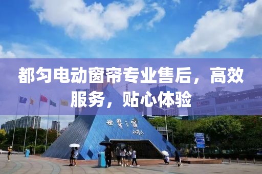 都匀电动窗帘专业售后，高效服务，贴心体验