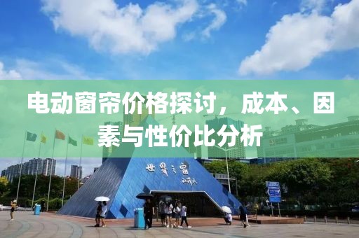 电动窗帘价格探讨，成本、因素与性价比分析