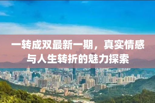 一转成双最新一期，真实情感与人生转折的魅力探索