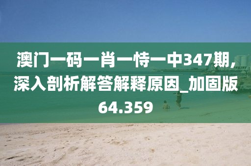 澳门一码一肖一恃一中347期,深入剖析解答解释原因_加固版64.359