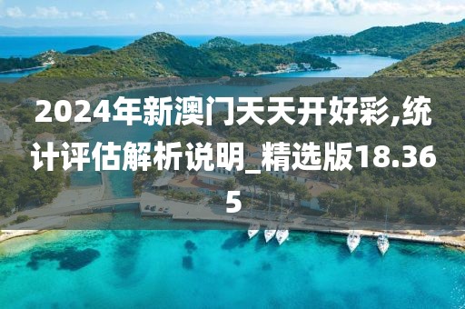 2024年新澳门天天开好彩,统计评估解析说明_精选版18.365