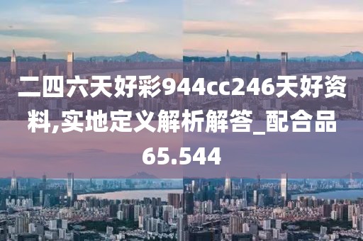 二四六天好彩944cc246天好资料,实地定义解析解答_配合品65.544