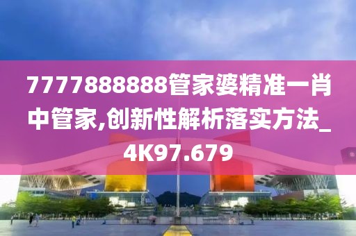 7777888888管家婆精准一肖中管家,创新性解析落实方法_4K97.679