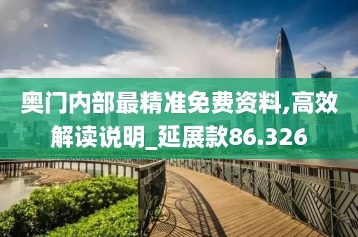 奥门内部最精准免费资料,高效解读说明_延展款86.326