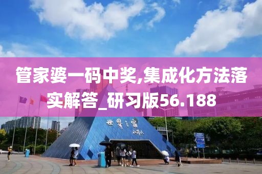 管家婆一码中奖,集成化方法落实解答_研习版56.188