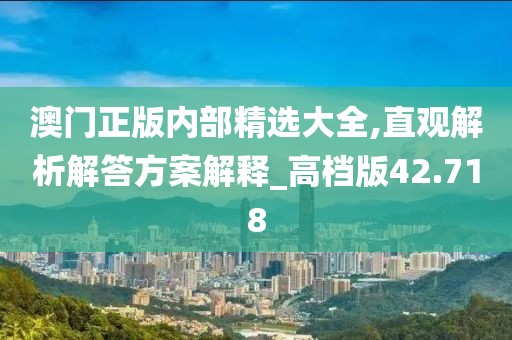 澳门正版内部精选大全,直观解析解答方案解释_高档版42.718
