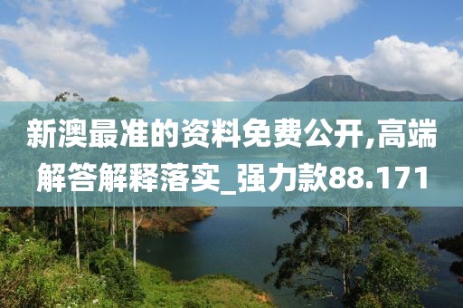 新澳最准的资料免费公开,高端解答解释落实_强力款88.171