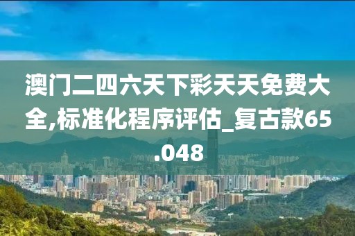 澳门二四六天下彩天天免费大全,标准化程序评估_复古款65.048