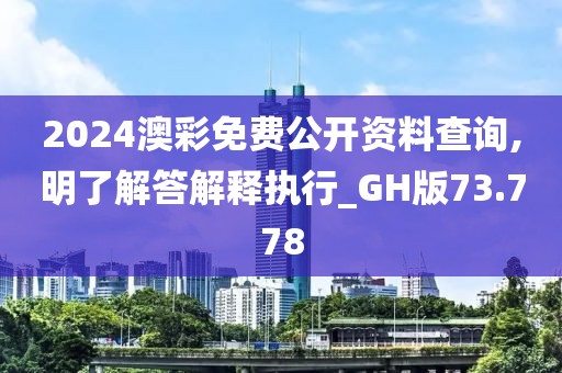 2024澳彩免费公开资料查询,明了解答解释执行_GH版73.778