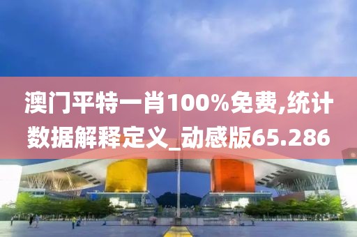澳门平特一肖100%免费,统计数据解释定义_动感版65.286