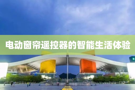 电动窗帘遥控器的智能生活体验