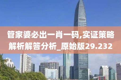 管家婆必出一肖一码,实证策略解析解答分析_原始版29.232