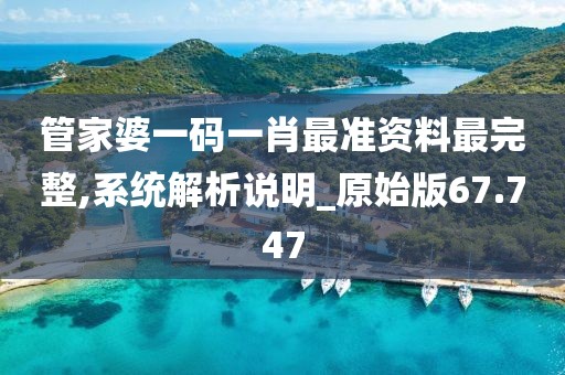 管家婆一码一肖最准资料最完整,系统解析说明_原始版67.747