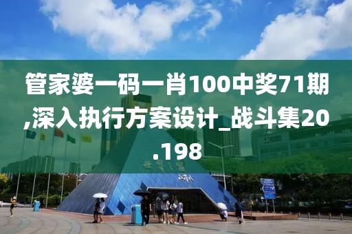 管家婆一码一肖100中奖71期,深入执行方案设计_战斗集20.198