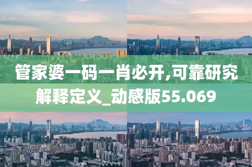 管家婆一码一肖必开,可靠研究解释定义_动感版55.069