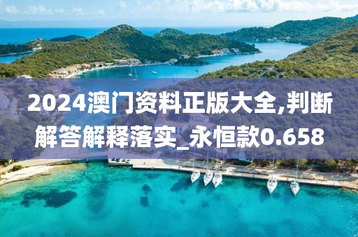 2024澳门资料正版大全,判断解答解释落实_永恒款0.658