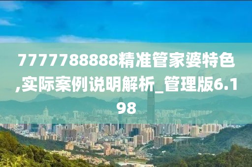7777788888精准管家婆特色,实际案例说明解析_管理版6.198