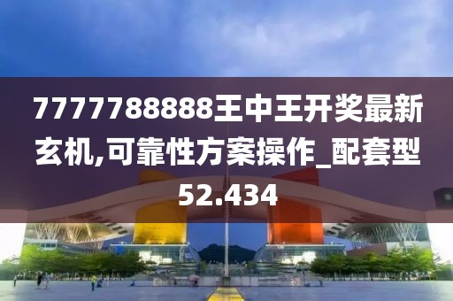 7777788888王中王开奖最新玄机,可靠性方案操作_配套型52.434