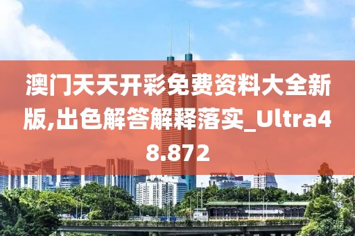 澳门天天开彩免费资料大全新版,出色解答解释落实_Ultra48.872