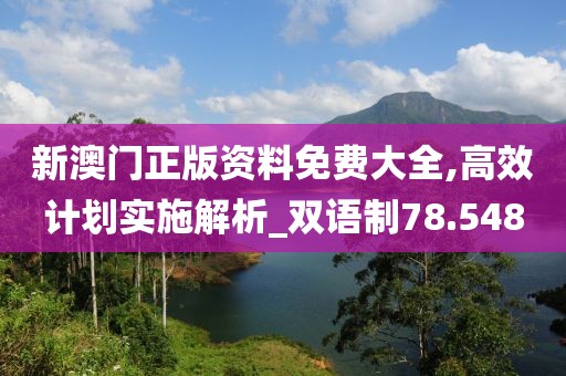 新澳门正版资料免费大全,高效计划实施解析_双语制78.548