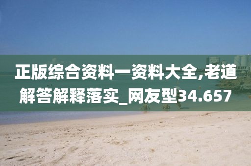 正版综合资料一资料大全,老道解答解释落实_网友型34.657