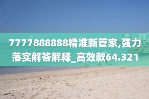 7777888888精准新管家,强力落实解答解释_高效款64.321