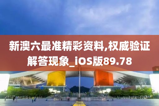 新澳六最准精彩资料,权威验证解答现象_iOS版89.78