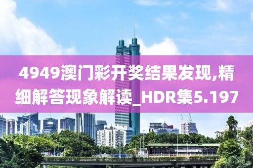4949澳门彩开奖结果发现,精细解答现象解读_HDR集5.197