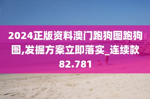 2024正版资料澳门跑狗图跑狗图,发掘方案立即落实_连续款82.781