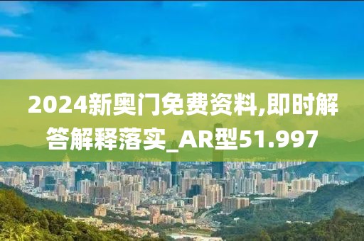 2024新奥门免费资料,即时解答解释落实_AR型51.997