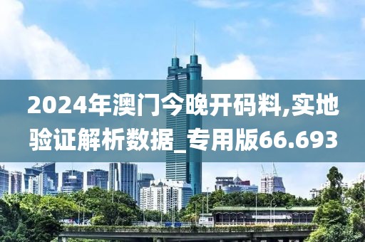 2024年澳门今晚开码料,实地验证解析数据_专用版66.693