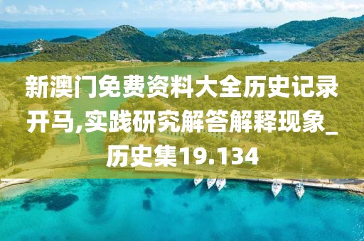 新澳门免费资料大全历史记录开马,实践研究解答解释现象_历史集19.134
