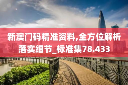 新澳门码精准资料,全方位解析落实细节_标准集78.433