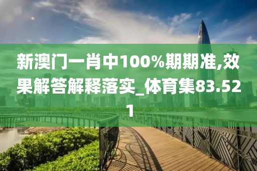 新澳门一肖中100%期期准,效果解答解释落实_体育集83.521