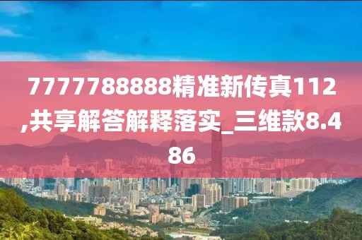 7777788888精准新传真112,共享解答解释落实_三维款8.486